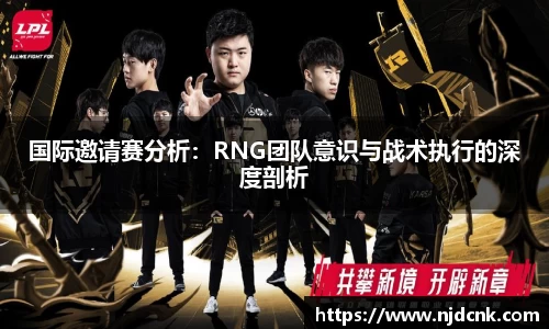 国际邀请赛分析：RNG团队意识与战术执行的深度剖析