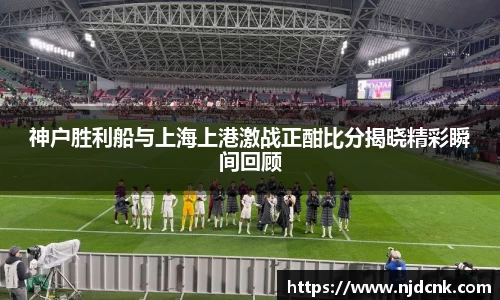 神户胜利船与上海上港激战正酣比分揭晓精彩瞬间回顾
